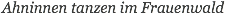 Ahninnen tanzen im Frauenwald