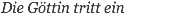Die Göttin tritt ein