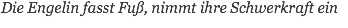 Die Engelin fasst Fuß, nimmt ihre Schwerkraft ein