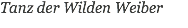 Tanz der Wilden Weiber