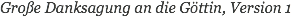 Große Danksagung an die Göttin, Version 1