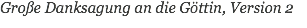 Große Danksagung an die Göttin, Version 2