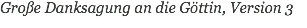 Große Danksagung an die Göttin, Version 3